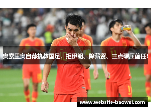 奥索里奥自荐执教国足，拒伊朗、降薪资、三点碾压前任！
