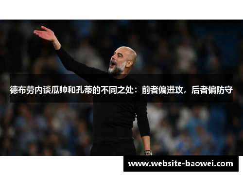 德布劳内谈瓜帅和孔蒂的不同之处：前者偏进攻，后者偏防守