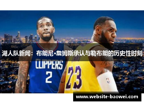 湖人队新闻：布朗尼·詹姆斯承认与勒布朗的历史性时刻