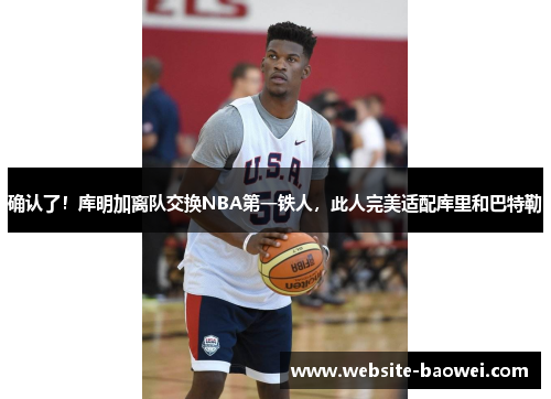 确认了！库明加离队交换NBA第一铁人，此人完美适配库里和巴特勒